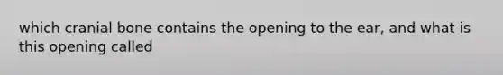 which cranial bone contains the opening to the ear, and what is this opening called