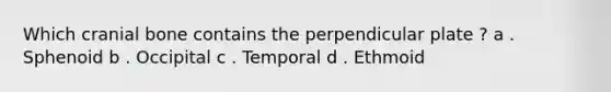 Which cranial bone contains the perpendicular plate ? a . Sphenoid b . Occipital c . Temporal d . Ethmoid