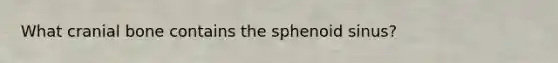 What cranial bone contains the sphenoid sinus?