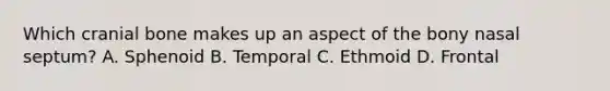 Which cranial bone makes up an aspect of the bony nasal septum? A. Sphenoid B. Temporal C. Ethmoid D. Frontal