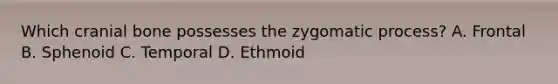 Which cranial bone possesses the zygomatic process? A. Frontal B. Sphenoid C. Temporal D. Ethmoid