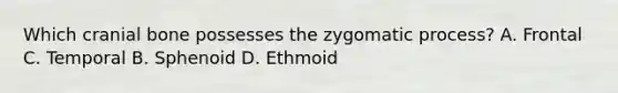 Which cranial bone possesses the zygomatic process? A. Frontal C. Temporal B. Sphenoid D. Ethmoid