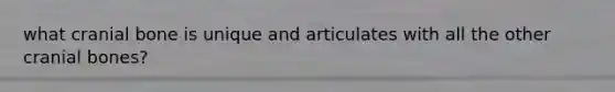 what cranial bone is unique and articulates with all the other cranial bones?