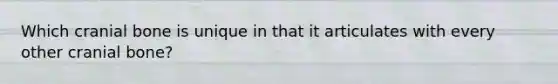 Which cranial bone is unique in that it articulates with every other cranial bone?
