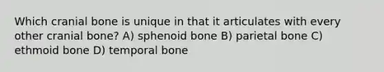 Which cranial bone is unique in that it articulates with every other cranial bone? A) sphenoid bone B) parietal bone C) ethmoid bone D) temporal bone