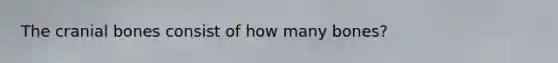 The cranial bones consist of how many bones?