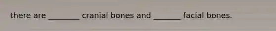 there are ________ cranial bones and _______ facial bones.