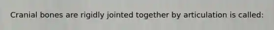 Cranial bones are rigidly jointed together by articulation is called: