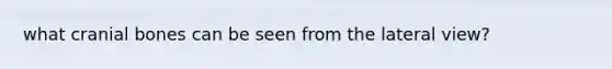 what cranial bones can be seen from the lateral view?