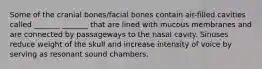 Some of the cranial bones/facial bones contain air-filled cavities called _______ _______ that are lined with mucous membranes and are connected by passageways to the nasal cavity. Sinuses reduce weight of the skull and increase intensity of voice by serving as resonant sound chambers.