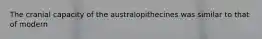The cranial capacity of the australopithecines was similar to that of modern