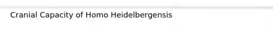 Cranial Capacity of Homo Heidelbergensis