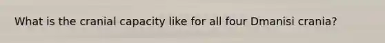 What is the cranial capacity like for all four Dmanisi crania?