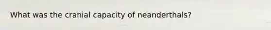 What was the cranial capacity of neanderthals?