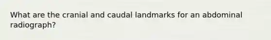 What are the cranial and caudal landmarks for an abdominal radiograph?