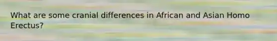 What are some cranial differences in African and Asian Homo Erectus?