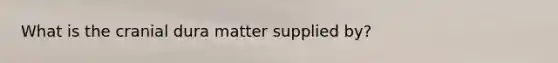 What is the cranial dura matter supplied by?