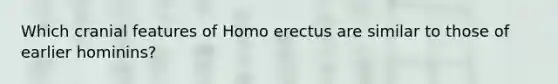 Which cranial features of Homo erectus are similar to those of earlier hominins?