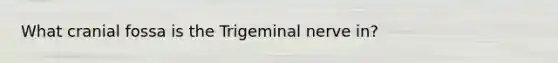 What cranial fossa is the Trigeminal nerve in?