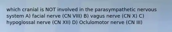 which cranial is NOT involved in the parasympathetic nervous system A) facial nerve (CN VIII) B) vagus nerve (CN X) C) hypoglossal nerve (CN XII) D) Oclulomotor nerve (CN III)