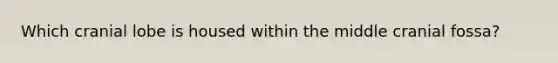 Which cranial lobe is housed within the middle cranial fossa?