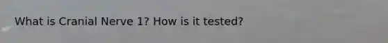 What is Cranial Nerve 1? How is it tested?