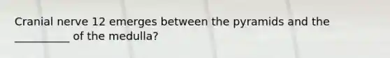 Cranial nerve 12 emerges between the pyramids and the __________ of the medulla?