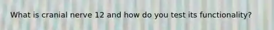 What is cranial nerve 12 and how do you test its functionality?