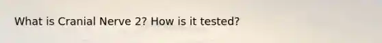 What is Cranial Nerve 2? How is it tested?