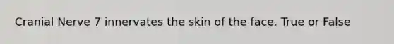 Cranial Nerve 7 innervates the skin of the face. True or False