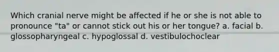 Which cranial nerve might be affected if he or she is not able to pronounce "ta" or cannot stick out his or her tongue? a. facial b. glossopharyngeal c. hypoglossal d. vestibulochoclear