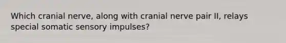 Which cranial nerve, along with cranial nerve pair II, relays special somatic sensory impulses?