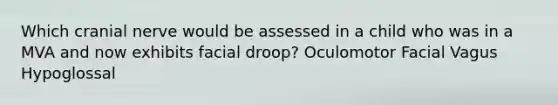 Which cranial nerve would be assessed in a child who was in a MVA and now exhibits facial droop? Oculomotor Facial Vagus Hypoglossal