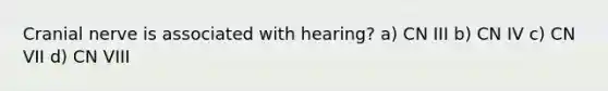 Cranial nerve is associated with hearing? a) CN III b) CN IV c) CN VII d) CN VIII