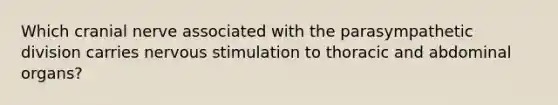 Which cranial nerve associated with the parasympathetic division carries nervous stimulation to thoracic and abdominal organs?