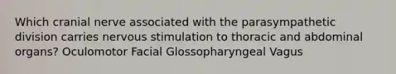 Which cranial nerve associated with the parasympathetic division carries nervous stimulation to thoracic and abdominal organs? Oculomotor Facial Glossopharyngeal Vagus