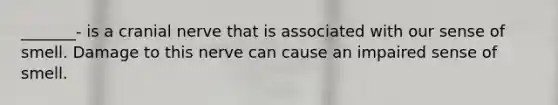 _______- is a cranial nerve that is associated with our sense of smell. Damage to this nerve can cause an impaired sense of smell.