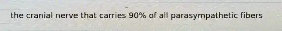 the cranial nerve that carries 90% of all parasympathetic fibers