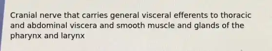 Cranial nerve that carries general visceral efferents to thoracic and abdominal viscera and smooth muscle and glands of the pharynx and larynx