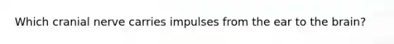 Which cranial nerve carries impulses from the ear to <a href='https://www.questionai.com/knowledge/kLMtJeqKp6-the-brain' class='anchor-knowledge'>the brain</a>?