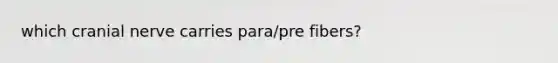 which cranial nerve carries para/pre fibers?