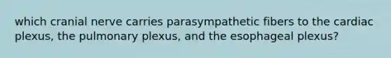 which cranial nerve carries parasympathetic fibers to the cardiac plexus, the pulmonary plexus, and the esophageal plexus?