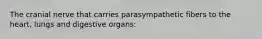 The cranial nerve that carries parasympathetic fibers to the heart, lungs and digestive organs: