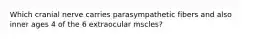 Which cranial nerve carries parasympathetic fibers and also inner ages 4 of the 6 extraocular mscles?