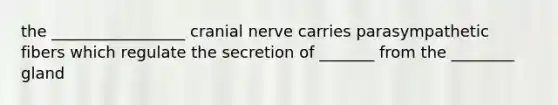 the _________________ cranial nerve carries parasympathetic fibers which regulate the secretion of _______ from the ________ gland