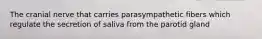 The cranial nerve that carries parasympathetic fibers which regulate the secretion of saliva from the parotid gland