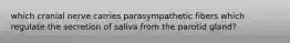 which cranial nerve carries parasympathetic fibers which regulate the secretion of saliva from the parotid gland?