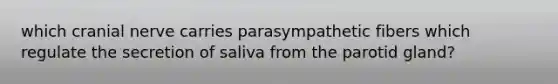 which cranial nerve carries parasympathetic fibers which regulate the secretion of saliva from the parotid gland?