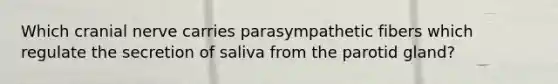 Which cranial nerve carries parasympathetic fibers which regulate the secretion of saliva from the parotid gland?