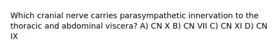 Which cranial nerve carries parasympathetic innervation to the thoracic and abdominal viscera? A) CN X B) CN VII C) CN XI D) CN IX